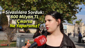 Sivaslılara Sorduk: 800 Milyon TL Çıkarsa Ne Yaparsınız?