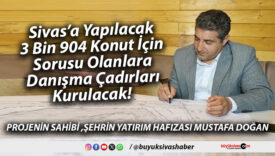 Sivas’a Yapılacak 3 Bin 904 Konut İçin Sorusu Olanlara Danışma Çadırları Kurulacak!