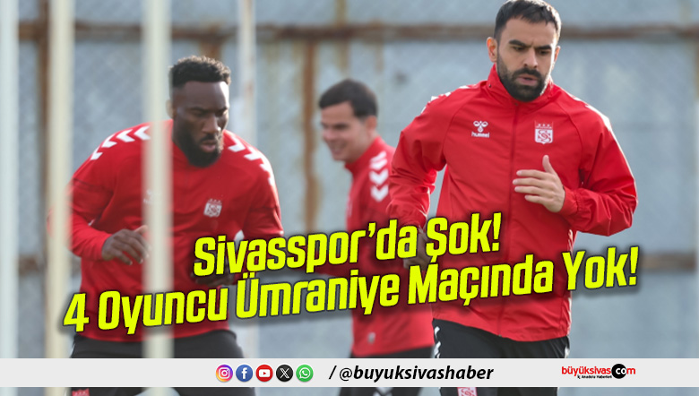 Sivasspor’da Şok! 4 Oyuncu Ümraniye Maçında Yok!