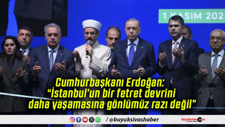 Cumhurbaşkanı Erdoğan: “İstanbul’un bir fetret devrini daha yaşamasına gönlümüz razı değil”