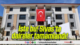 İşte bu! Sivas’ta daireler tamamlandı!