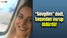 “Sevgilim” dedi, başından vurup öldürdü!
