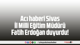 Acı haberi Sivas İl Milli Eğitim Müdürü Fatih Erdoğan duyurdu!