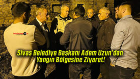 Sivas Belediye Başkanı Adem Uzun’dan Yangın Bölgesine Ziyaret!