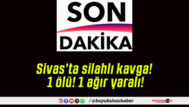 Sivas’ta silahlı kavga! 1 ölü! 1 ağır yaralı!