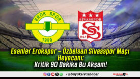 Esenler Erokspor – Özbelsan Sivasspor Maçı Heyecanı: Kritik 90 Dakika Bu Akşam!