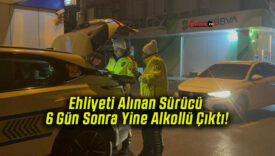 Ehliyeti Alınan Sürücü 6 Gün Sonra Yine Alkollü Çıktı!