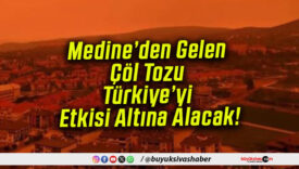 Medine’den Gelen Çöl Tozu Türkiye’yi Etkisi Altına Alacak!