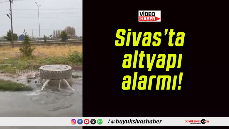 Sivas’ta altyapı alarmı!