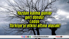 Yazdan kalma günler geri döndü! Lodos Türkiye’yi etkisi altına alacak!