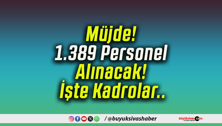 Müjde! 1.389 Personel Alınacak! İşte Kadrolar..