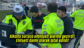 Alkollü sürücü emniyeti alarma geçirdi! Ehliyeti daimi olarak iptal edildi!