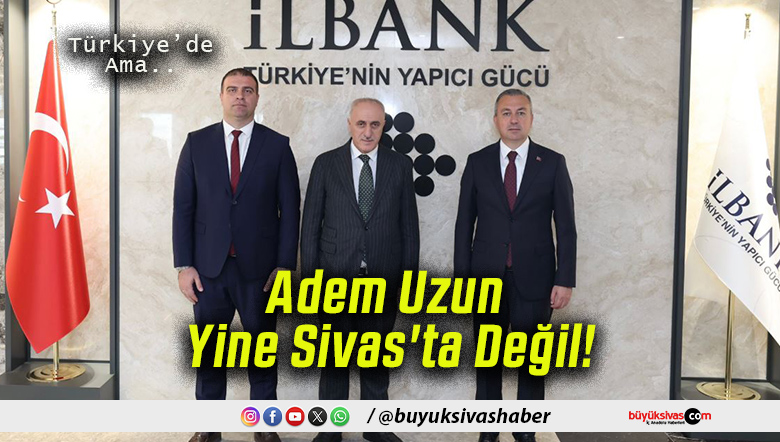 Adem Uzun Yine Sivas’ta Değil!