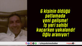 6 kişinin öldüğü patlamada yeni gelişme! İş yeri sahibi kaçarken yakalandı! Oğlu aranıyor!