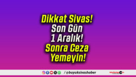 Dikkat Sivas! Son Gün 1 Aralık! Sonra Ceza Yemeyin!