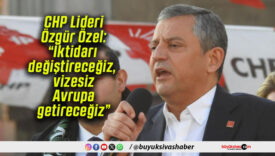 CHP Lideri Özgür Özel: “İktidarı değiştireceğiz, vizesiz Avrupa getireceğiz”