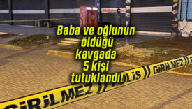 Baba ve oğlunun öldüğü kavgada 5 kişi tutuklandı!