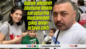 Böcek ailesinin ölümüne ilişkin soruşturma: Hastaneden çıkış anları ortaya çıktı