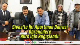 Sivas’ta İki Apartman Dairesi Öğrencilere Burs İçin Bağışlandı!
