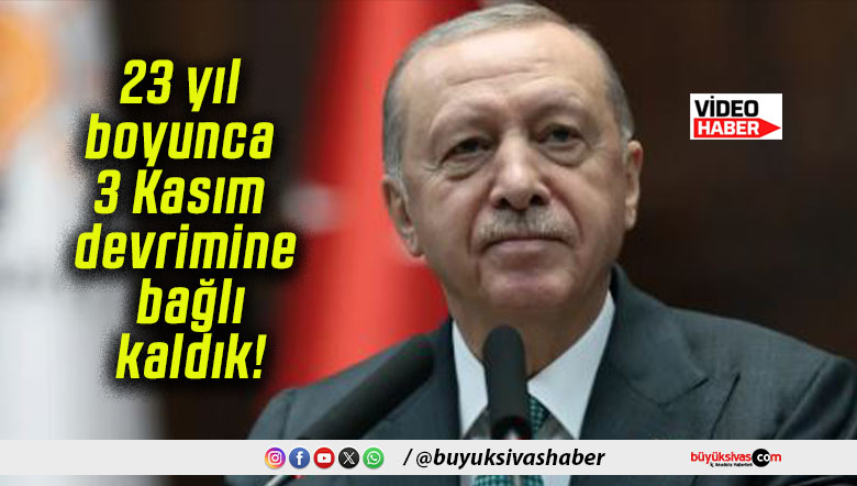 Cumhurbaşkanı Erdoğan: “23 yıl boyunca 3 Kasım devrimine bağlı kaldık”