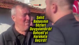 Şehit Babasının Sözleri Duygulandırdı! Bahçeli’yi Harekete Geçirdi!