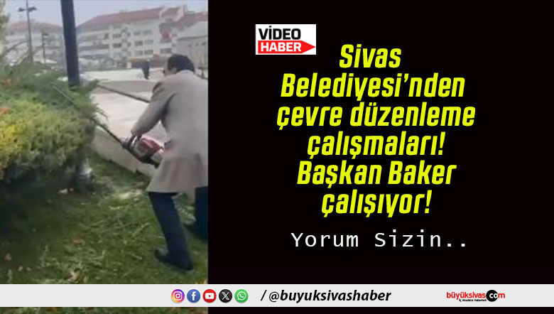 Sivas Belediyesi’nden çevre düzenleme çalışmaları! Başkan Baker çalışıyor!