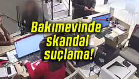 Bakımevinde skandal suçlama!