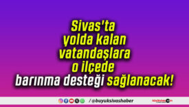 Sivas’ta yolda kalan vatandaşlara o ilçede barınma desteği sağlanacak!