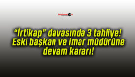 “İrtikap” davasında 3 tahliye! Eski başkan ve imar müdürüne devam kararı!