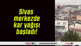 Sivas merkezde kar yağışı başladı!