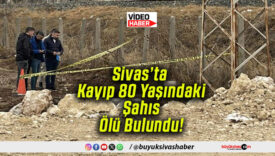 Sivas’ta Kayıp 80 Yaşındaki Şahıs Ölü Bulundu!
