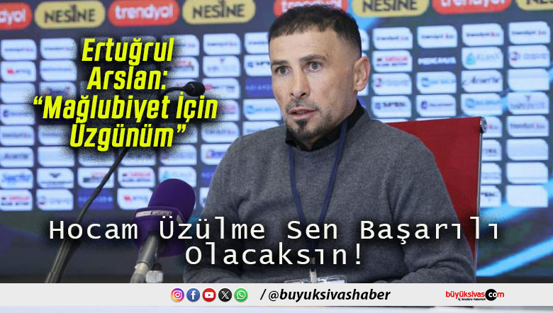 Ertuğrul Arslan: “Mağlubiyet İçin Üzgünüm”