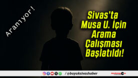 Sivas’ta Musa U. İçin Arama Çalışması Başlatıldı!