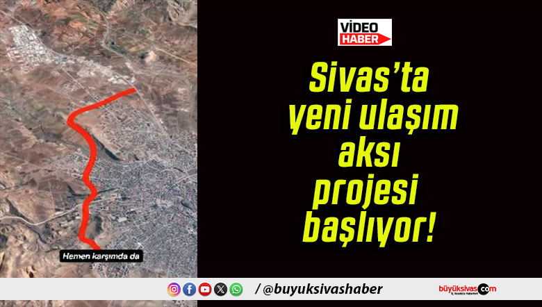 Sivas’ta yeni ulaşım aksı projesi başlıyor!