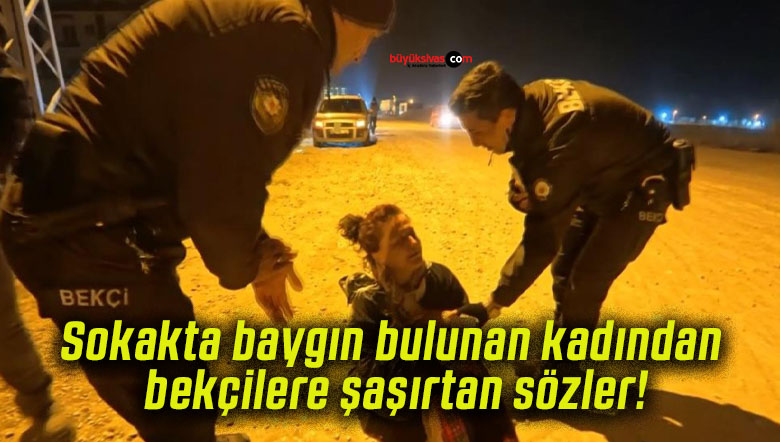 Sokakta baygın bulunan kadından bekçilere şaşırtan sözler!