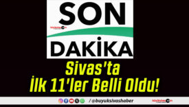 Sivas’ta İlk 11’ler Belli Oldu!