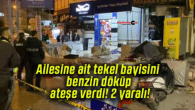 Ailesine ait tekel bayisini benzin döküp ateşe verdi! 2 yaralı!