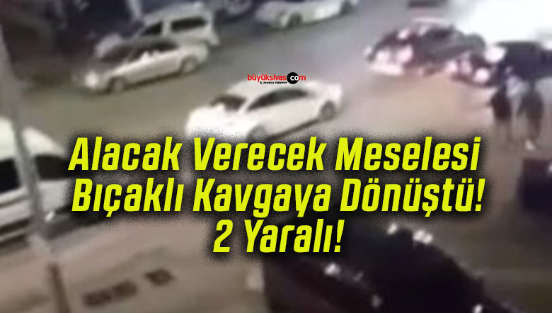 Alacak Verecek Meselesi Bıçaklı Kavgaya Dönüştü! 2 Yaralı!