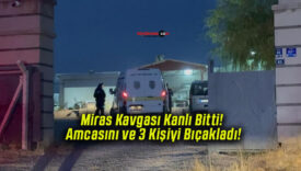 Miras Kavgası Kanlı Bitti! Amcasını ve 3 Kişiyi Bıçakladı!
