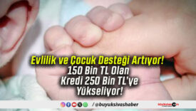 Evlilik ve Çocuk Desteği Artıyor! 150 Bin TL Olan Kredi 250 Bin TL’ye Yükseliyor!