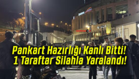 Pankart Hazırlığı Kanlı Bitti! 1 Taraftar Silahla Yaralandı!