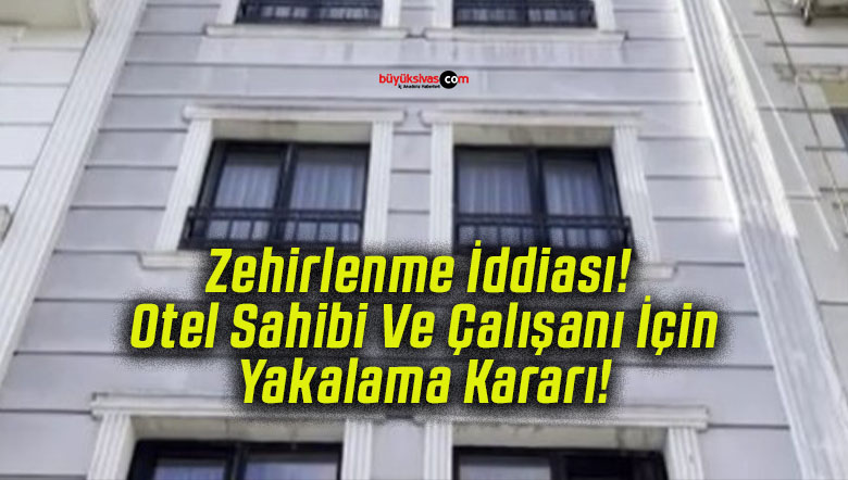 Zehirlenme İddiası! Otel Sahibi Ve Çalışanı İçin Yakalama Kararı!