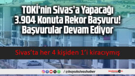 TOKİ’nin Sivas’a Yapacağı 3.904 Konuta Rekor Başvuru! Başvurular Devam Ediyor