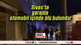 Sivas’ta garajda otomobil içinde ölü bulundu!
