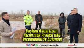 Başkan Adem Uzun Kızılırmak Projesi’nde incelemelerde bulundu!