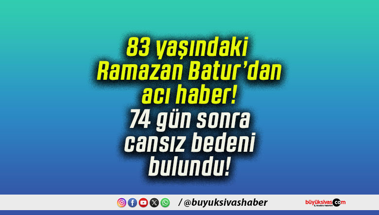 83 yaşındaki Ramazan Batur’dan acı haber! 74 gün sonra cansız bedeni bulundu!