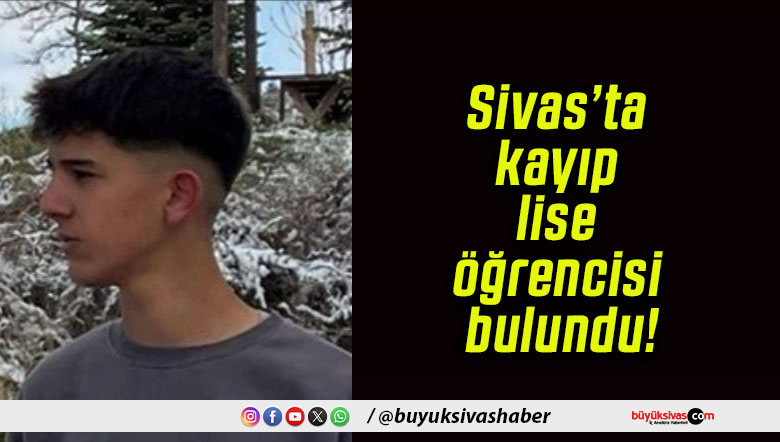 Sivas’ta kayıp lise öğrencisi bulundu!