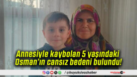 Annesiyle kaybolan 5 yaşındaki Osman’ın cansız bedeni bulundu!