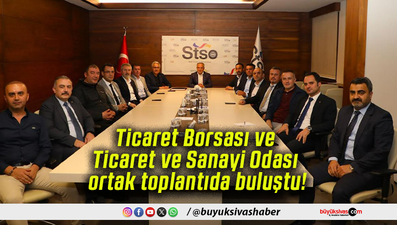 Ticaret Borsası ve Ticaret ve Sanayi Odası ortak toplantıda buluştu!