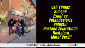 Vali Yılmaz Şimşek Esnaf ve Vatandaşlarla Buluştu! Hastane Ziyaretinde Hastalara Moral Verdi!